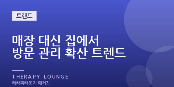 매장 대신 집에서 — 방문 관리를 찾는 사람이 늘어난 진짜 이유